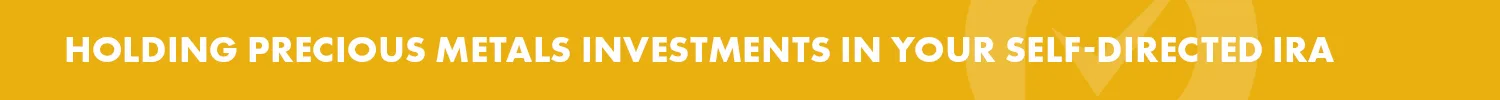 Precious Metals Investment Resources - Holding Precious Metal Investments in Your Self Directed IRA